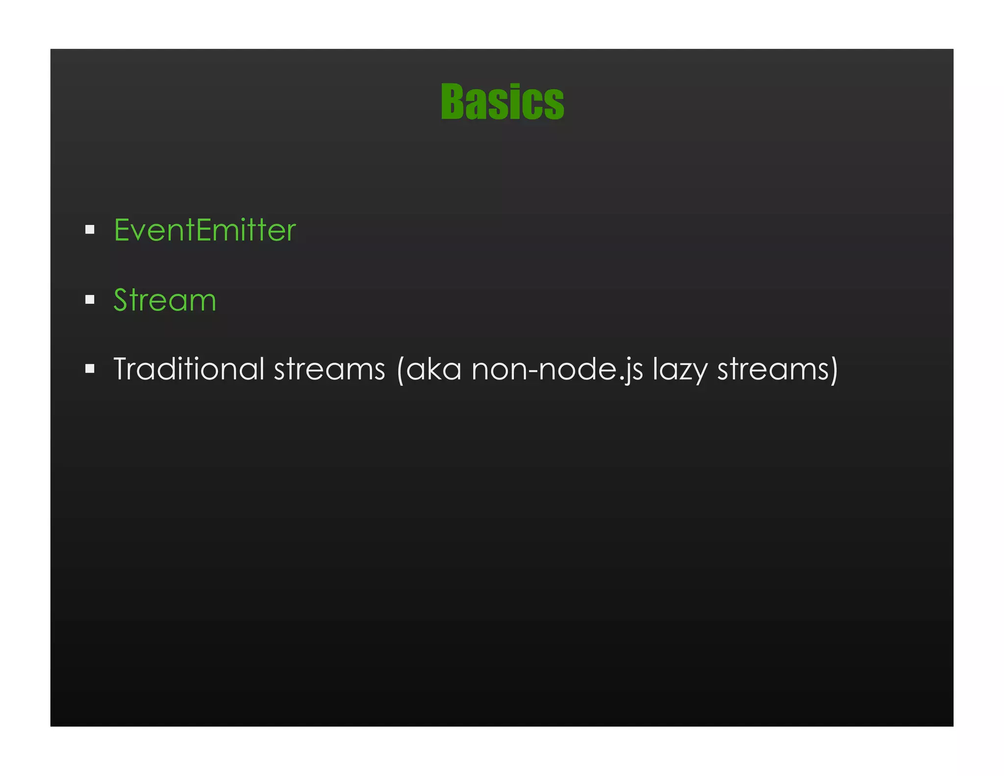 Basics

  EventEmitter

  Stream

  Traditional streams (aka non-node.js lazy streams)
 