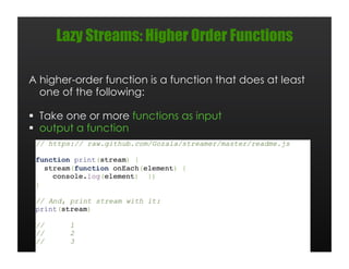Lazy Streams: Higher Order Functions

A higher-order function is a function that does at least
  one of the following:

  Take one or more functions as input
  output a function
 
