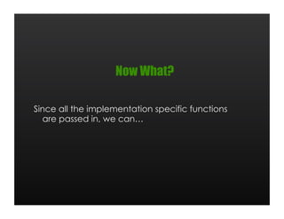 Now What?

Since all the implementation specific functions
  are passed in, we can…
 