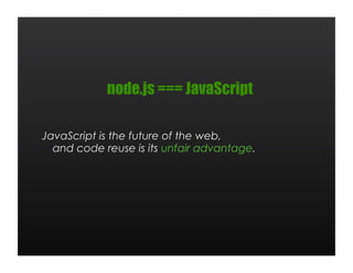node.js === JavaScript

JavaScript is the future of the web,
  and code reuse is its unfair advantage.
 