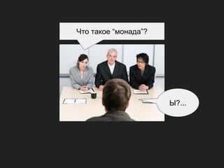 Что такое “монада”?
Ы?...
 