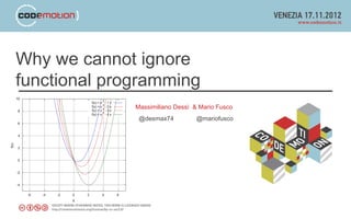 Why we cannot ignore
functional programming
              Massimiliano Dessì & Mario Fusco
               @desmax74          @mariofusco
 