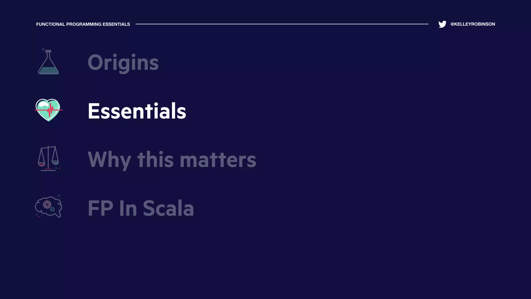 FUNCTIONAL PROGRAMMING ESSENTIALS @KELLEYROBINSON
Essentials
Why this matters
FP In Scala
Origins
 