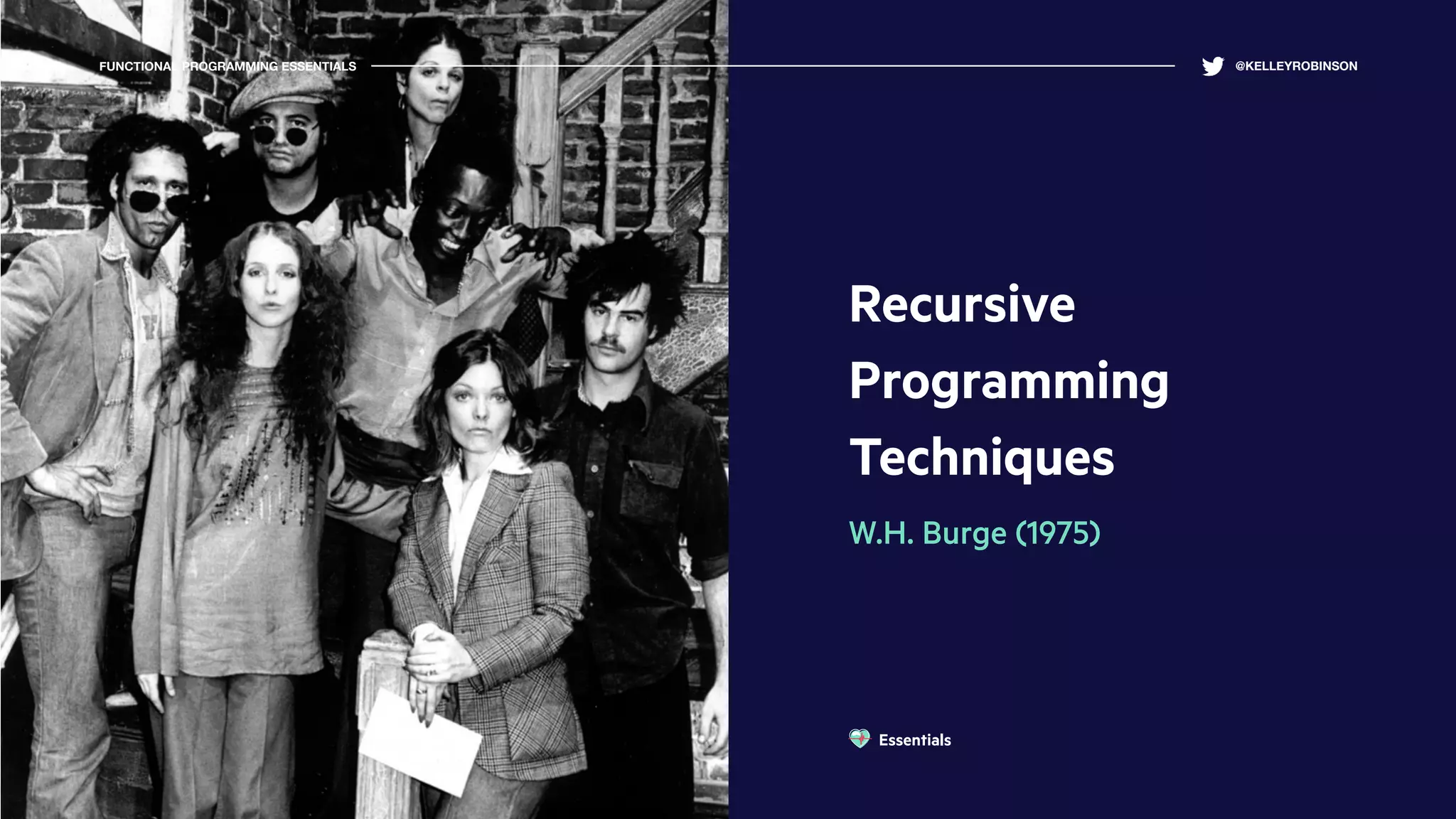Recursive
Programming
Techniques
W.H. Burge (1975)
FUNCTIONAL PROGRAMMING ESSENTIALS @KELLEYROBINSON
Essentials
 