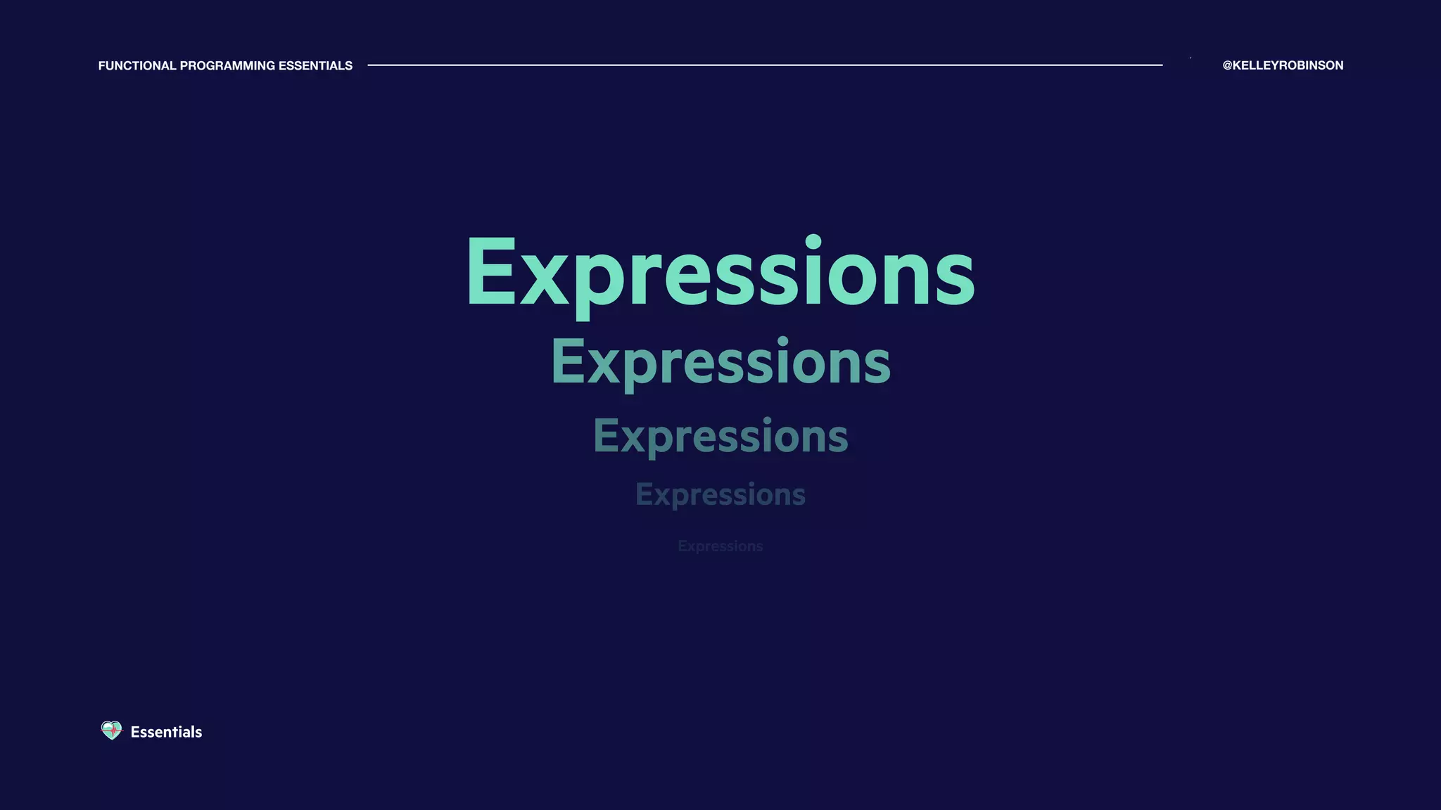 FUNCTIONAL PROGRAMMING ESSENTIALS @KELLEYROBINSON
Expressions
Expressions
Expressions
Expressions
Expressions
Essentials
 