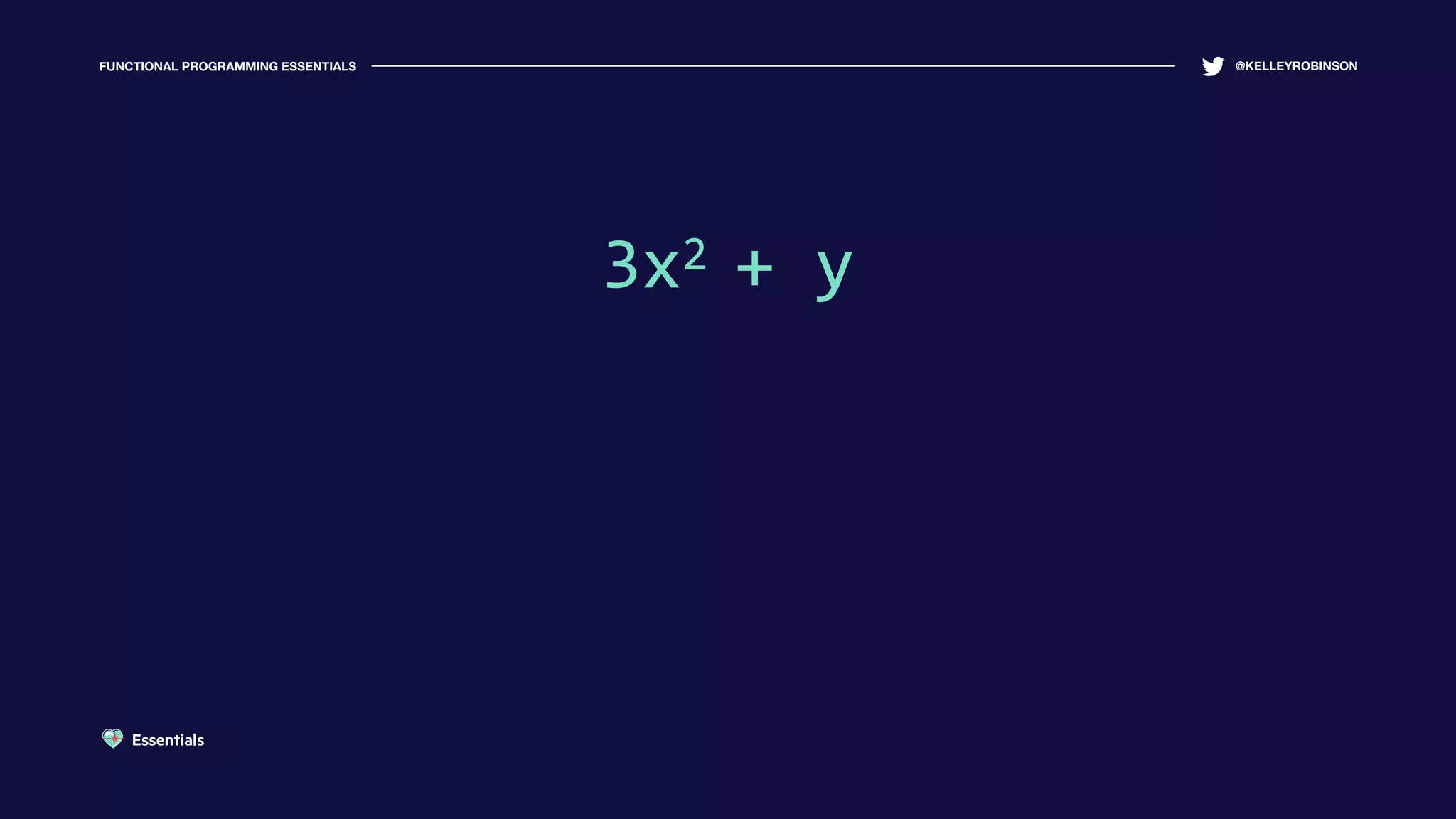FUNCTIONAL PROGRAMMING ESSENTIALS @KELLEYROBINSON
3x2 + y3x2 + y
Essentials
 