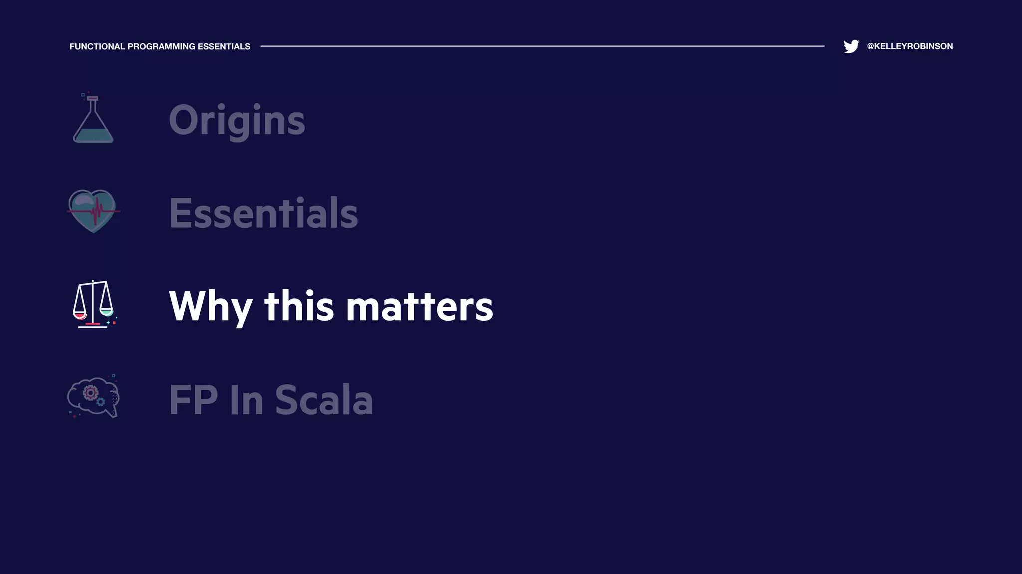 FUNCTIONAL PROGRAMMING ESSENTIALS @KELLEYROBINSON
Essentials
Why this matters
FP In Scala
Origins
 
