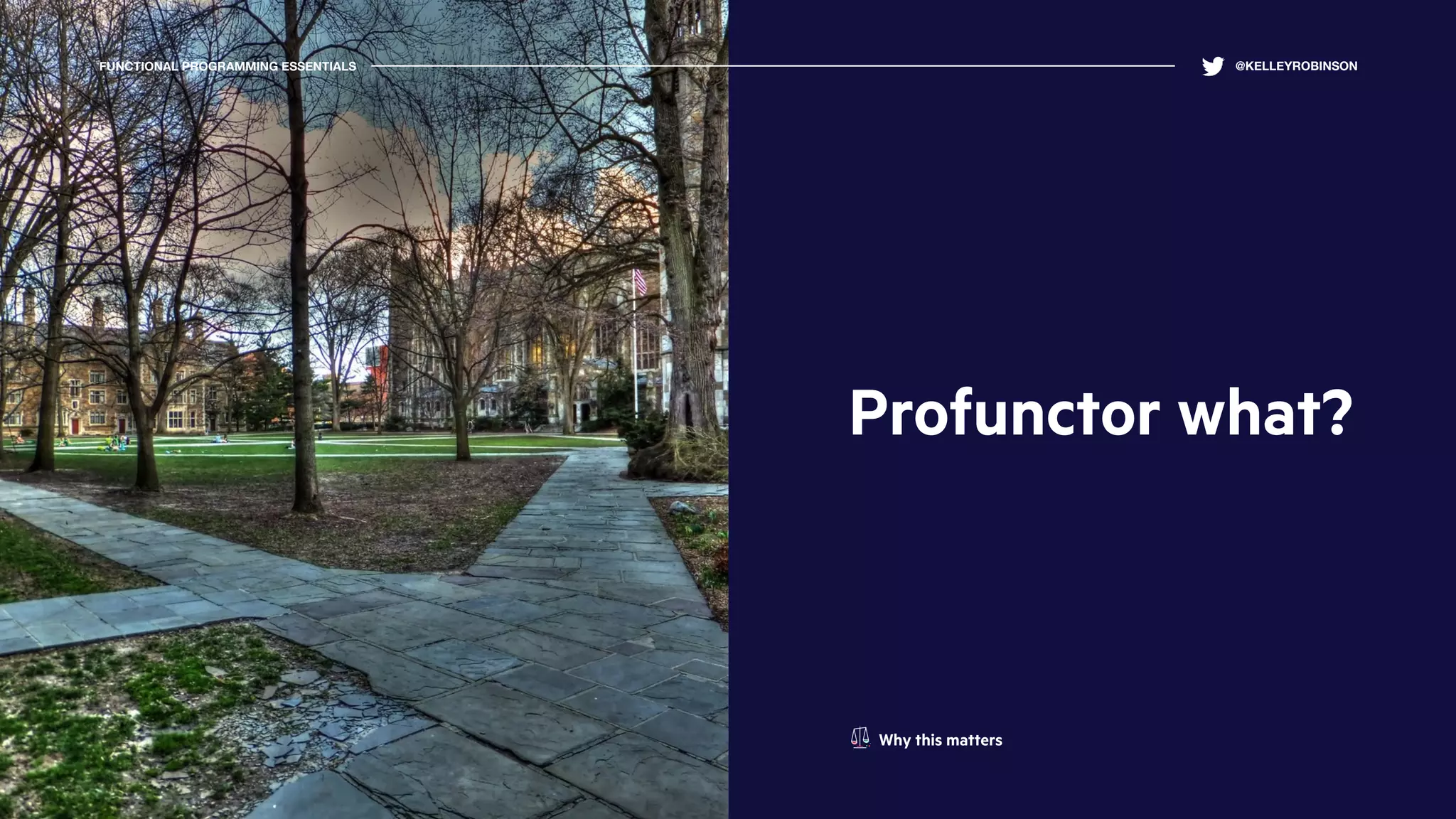 Profunctor what?
FUNCTIONAL PROGRAMMING ESSENTIALS @KELLEYROBINSON
Why this matters
 