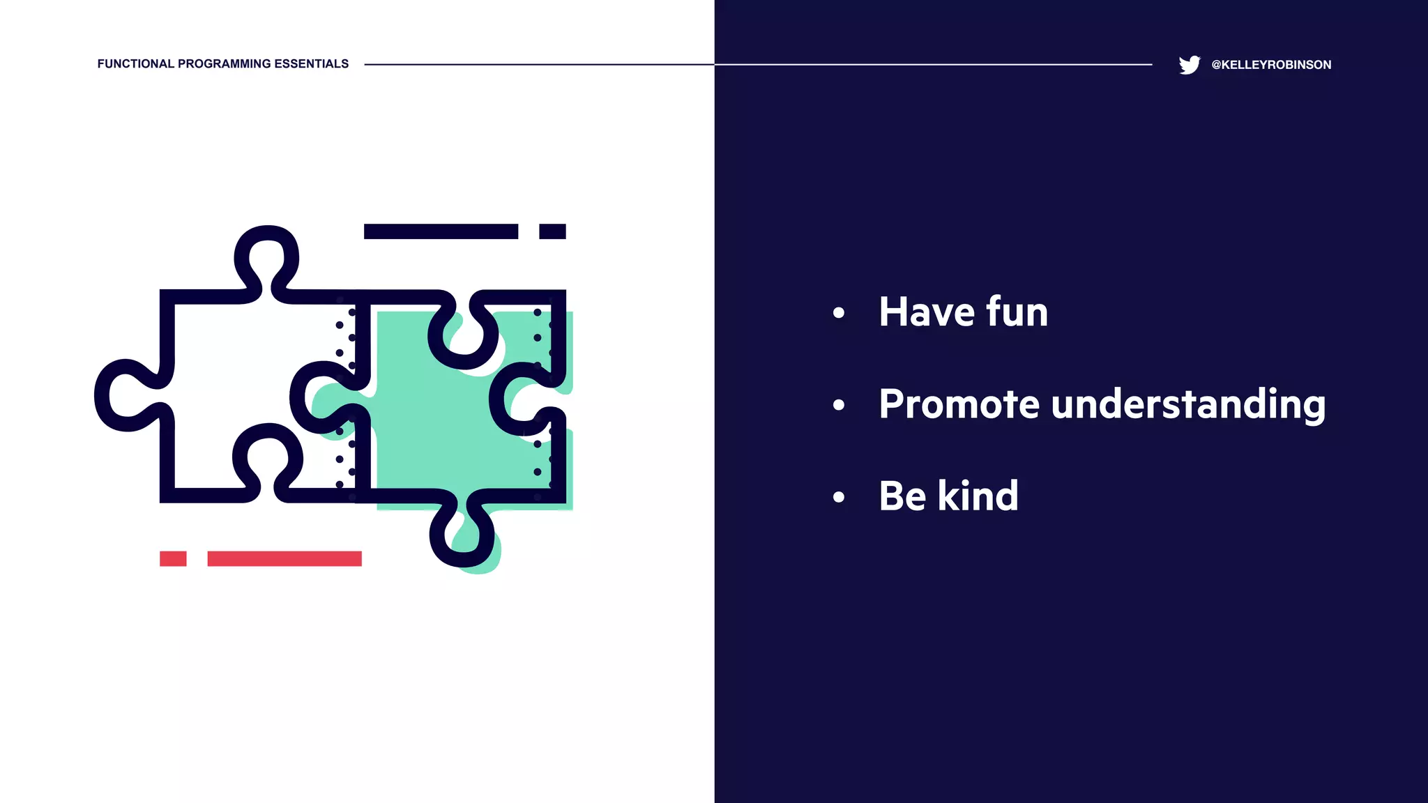 • Have fun
• Promote understanding
• Be kind
@KELLEYROBINSONFUNCTIONAL PROGRAMMING ESSENTIALS
 