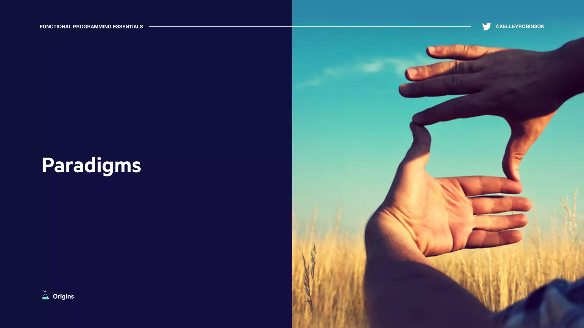 Origins
Paradigms
FUNCTIONAL PROGRAMMING ESSENTIALS @KELLEYROBINSON
 
