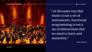 FUNCTIONAL PROGRAMMING ESSENTIALS @KELLEYROBINSON
“..in the same way that
music is not a set of
instruments, functional
programming is not a
set of abstractions that
we need to learn and
memorize.”
- José Calderón
Origins
 