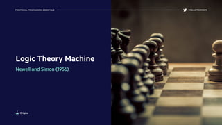 Logic Theory Machine
Newell and Simon (1956)
FUNCTIONAL PROGRAMMING ESSENTIALS @KELLEYROBINSON
Origins
 