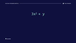 FUNCTIONAL PROGRAMMING ESSENTIALS @KELLEYROBINSON
3x2 + y3x2 + y
Essentials
 