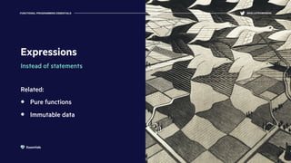 Expressions
Instead of statements
Related:
Pure functions
Immutable data
FUNCTIONAL PROGRAMMING ESSENTIALS @KELLEYROBINSON
Essentials
 