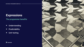 Expressions
The programmer beneﬁts
Understanding
Predictability
Unit testing
FUNCTIONAL PROGRAMMING ESSENTIALS @KELLEYROBINSON
Essentials
 