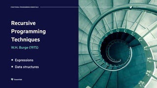 Recursive
Programming
Techniques
W.H. Burge (1975)
Expressions
Data structures
FUNCTIONAL PROGRAMMING ESSENTIALS @KELLEYROBINSON
Essentials
 