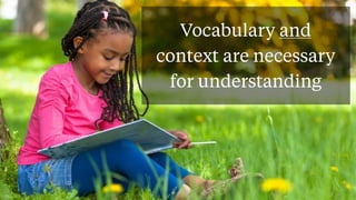 Vocabulary and
context are necessary
for understanding
 