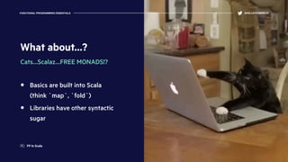 What about…?
Cats…Scalaz…FREE MONADS!?
Basics are built into Scala
(think `map`, `fold`)
Libraries have other syntactic
sugar
FUNCTIONAL PROGRAMMING ESSENTIALS @KELLEYROBINSON
FP In Scala
 