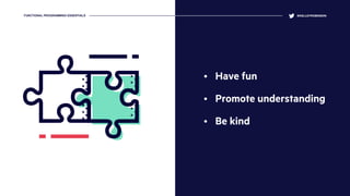 • Have fun
• Promote understanding
• Be kind
@KELLEYROBINSONFUNCTIONAL PROGRAMMING ESSENTIALS
 