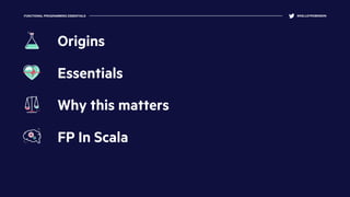 FUNCTIONAL PROGRAMMING ESSENTIALS @KELLEYROBINSON
Essentials
Why this matters
FP In Scala
Origins
 