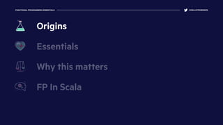 FUNCTIONAL PROGRAMMING ESSENTIALS @KELLEYROBINSON
Essentials
Why this matters
FP In Scala
Origins
 