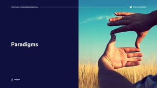 Origins
Paradigms
FUNCTIONAL PROGRAMMING ESSENTIALS @KELLEYROBINSON
 