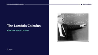 The Lambda Calculus
Alonzo Church (1930s)
@KELLEYROBINSONFUNCTIONAL PROGRAMMING ESSENTIALS
Origins
 