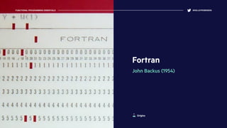 Fortran
John Backus (1954)
FUNCTIONAL PROGRAMMING ESSENTIALS @KELLEYROBINSON
Origins
 