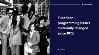 Functional
programming hasn’t
materially changed
since 1975
FUNCTIONAL PROGRAMMING ESSENTIALS @KELLEYROBINSON
Essentials
 
