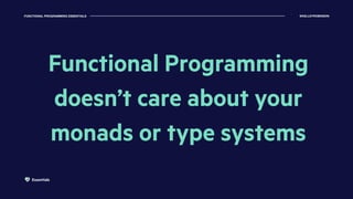 FUNCTIONAL PROGRAMMING ESSENTIALS @KELLEYROBINSON
Essentials
Functional Programming
doesn’t care about your
monads or type systems
 