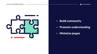 • Build community
• Promote understanding
• Minimize jargon
@KELLEYROBINSONFUNCTIONAL PROGRAMMING ESSENTIALS
 