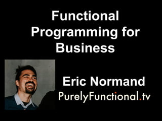 Functional
Programming for
Business
Eric Normand
 