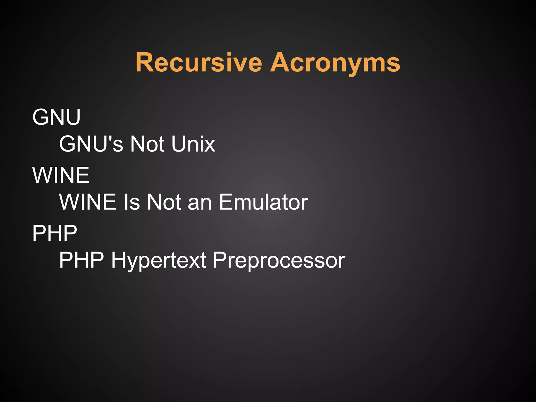 Recursive Acronyms
GNU
GNU's Not Unix
WINE
WINE Is Not an Emulator
PHP
PHP Hypertext Preprocessor
 