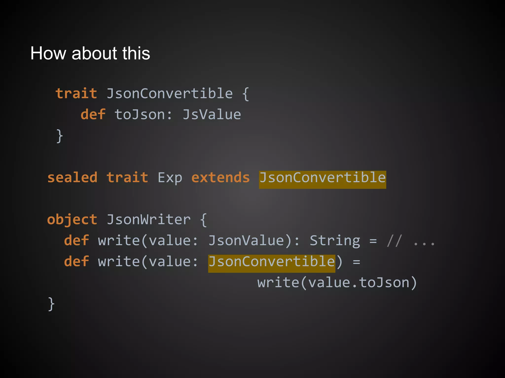 How about this
trait JsonConvertible {
def toJson: JsValue
}
sealed trait Exp extends JsonConvertible
object JsonWriter {
def write(value: JsonValue): String = // ...
def write(value: JsonConvertible) =
write(value.toJson)
}
 