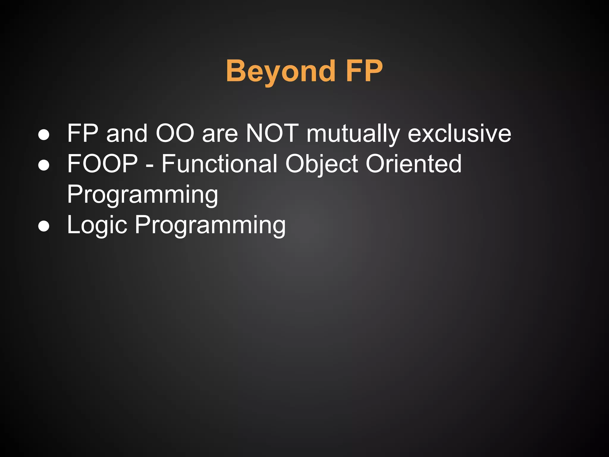 Beyond FP
● FP and OO are NOT mutually exclusive
● FOOP - Functional Object Oriented
Programming
● Logic Programming
 