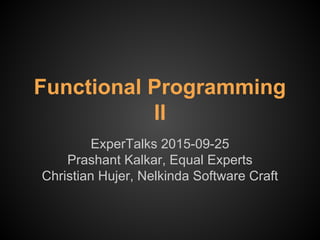 Functional Programming
II
ExperTalks 2015-09-25
Prashant Kalkar, Equal Experts
Christian Hujer, Nelkinda Software Craft
 