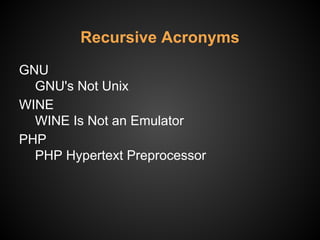 Recursive Acronyms
GNU
GNU's Not Unix
WINE
WINE Is Not an Emulator
PHP
PHP Hypertext Preprocessor
 