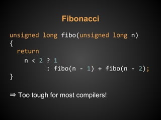 Fibonacci
unsigned long fibo(unsigned long n)
{
return
n < 2 ? 1
: fibo(n - 1) + fibo(n - 2);
}
⇒ Too tough for most compilers!
 