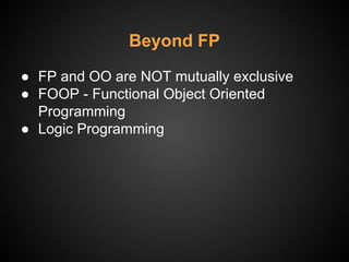 Beyond FP
● FP and OO are NOT mutually exclusive
● FOOP - Functional Object Oriented
Programming
● Logic Programming
 
