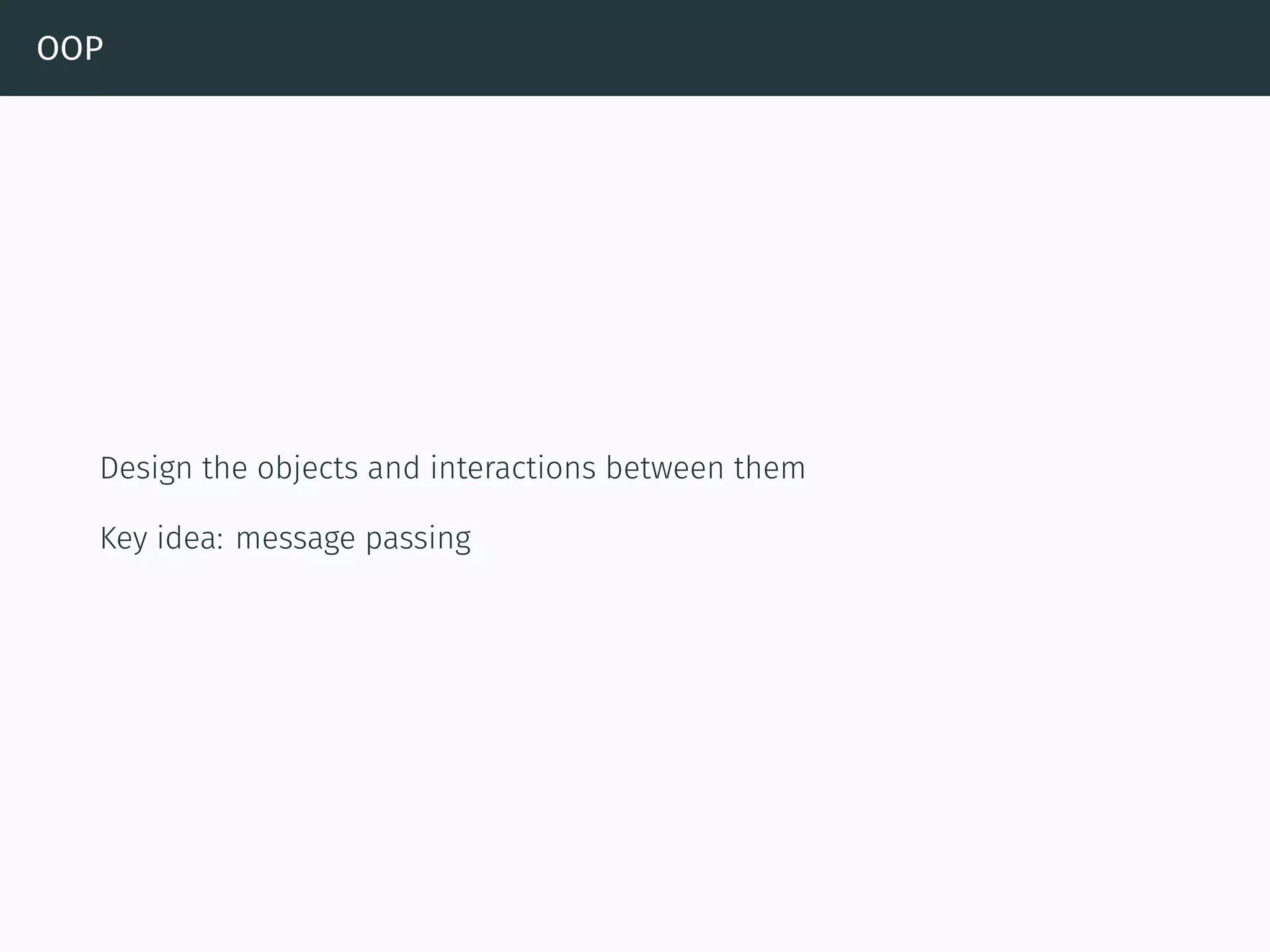OOP
Design the objects and interactions between them
Key idea: message passing
 