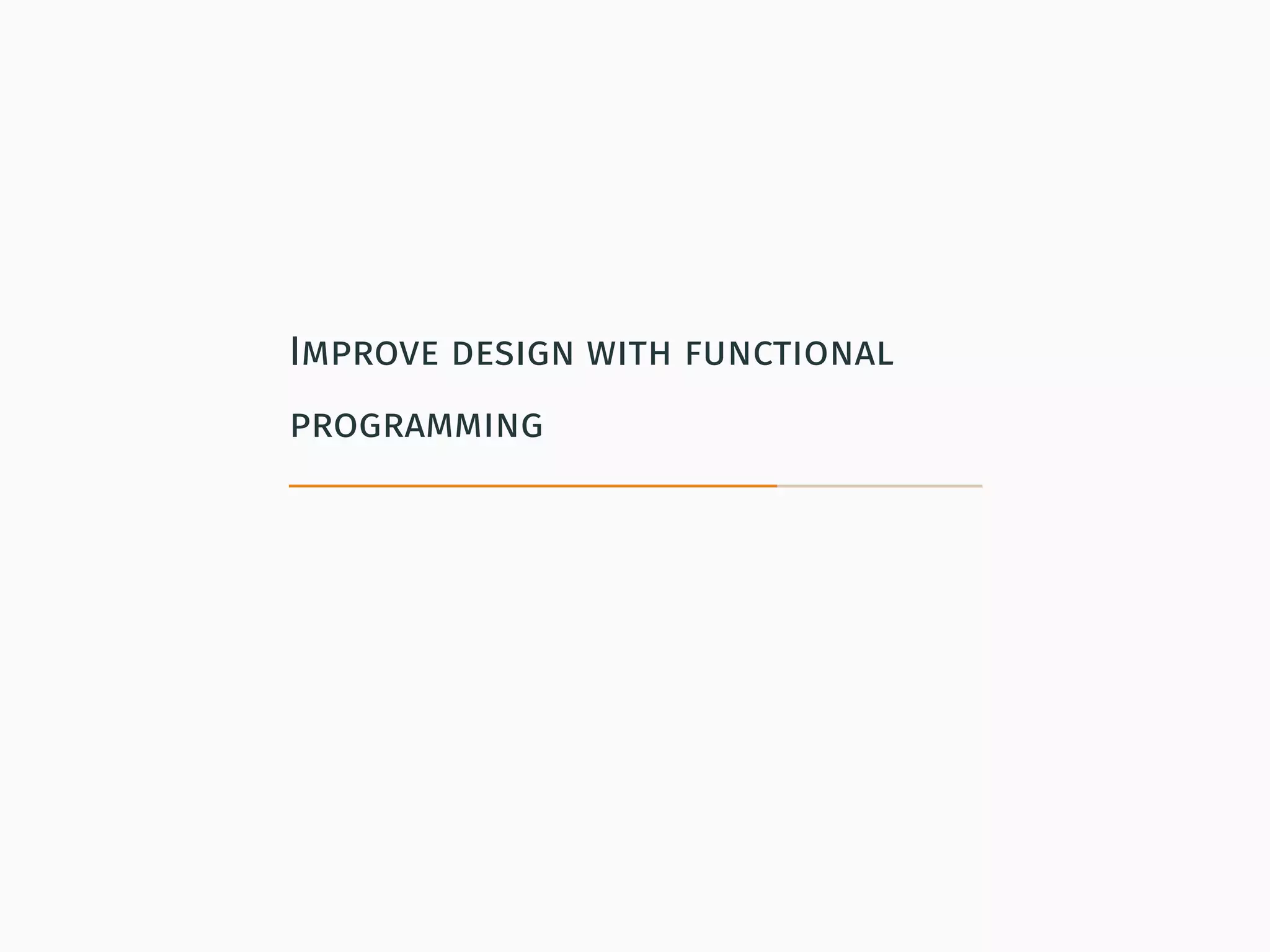 Improve design with functional
programming
 