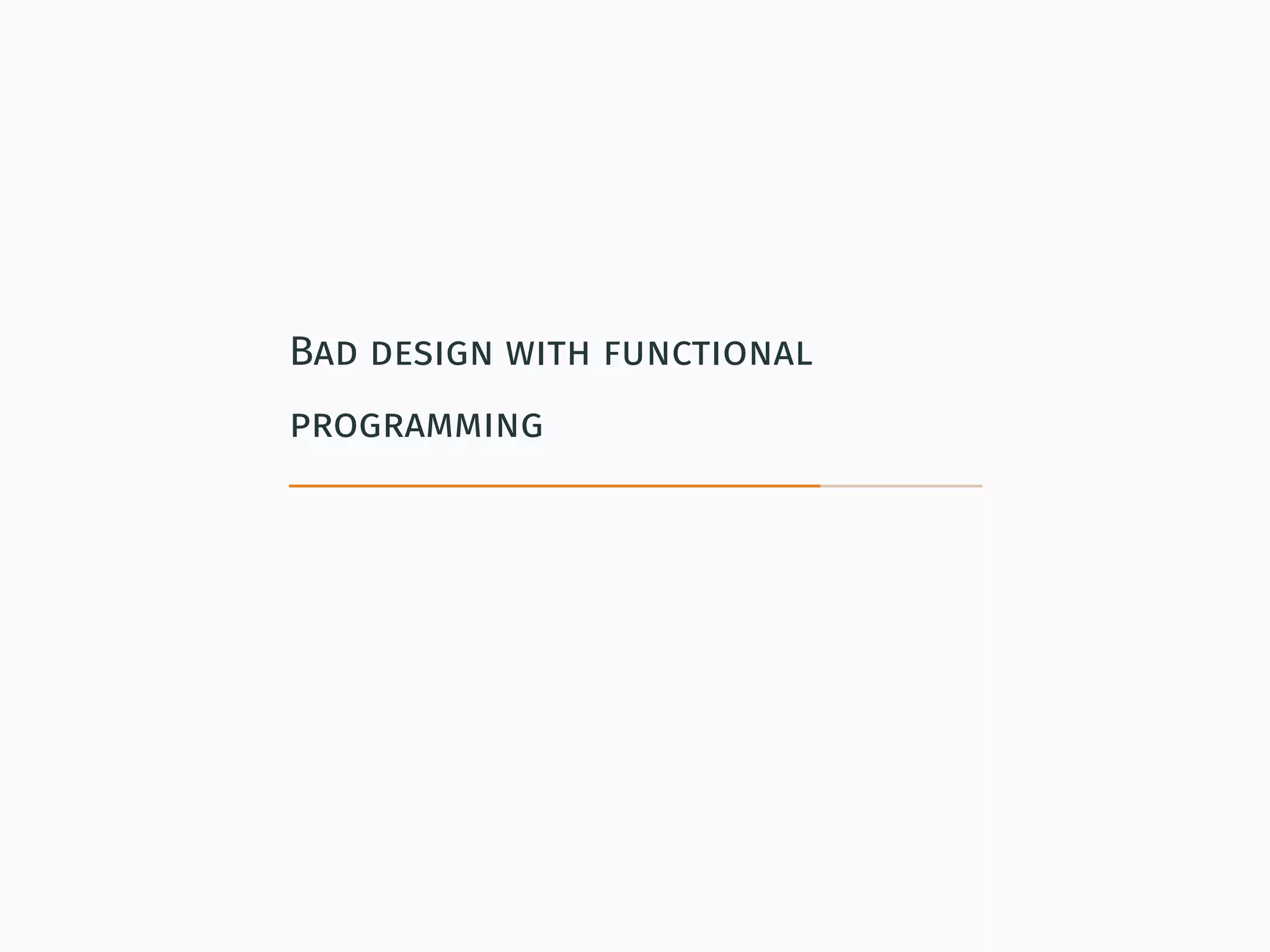 Bad design with functional
programming
 