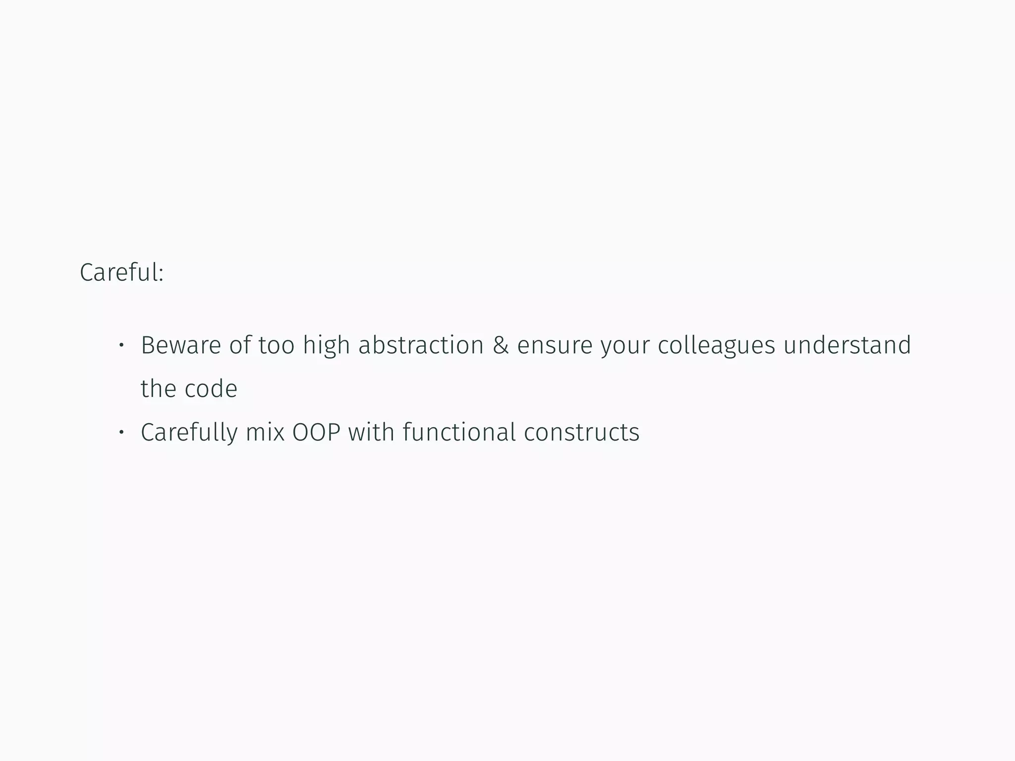 Careful:
• Beware of too high abstraction & ensure your colleagues understand
the code
• Carefully mix OOP with functional constructs
 