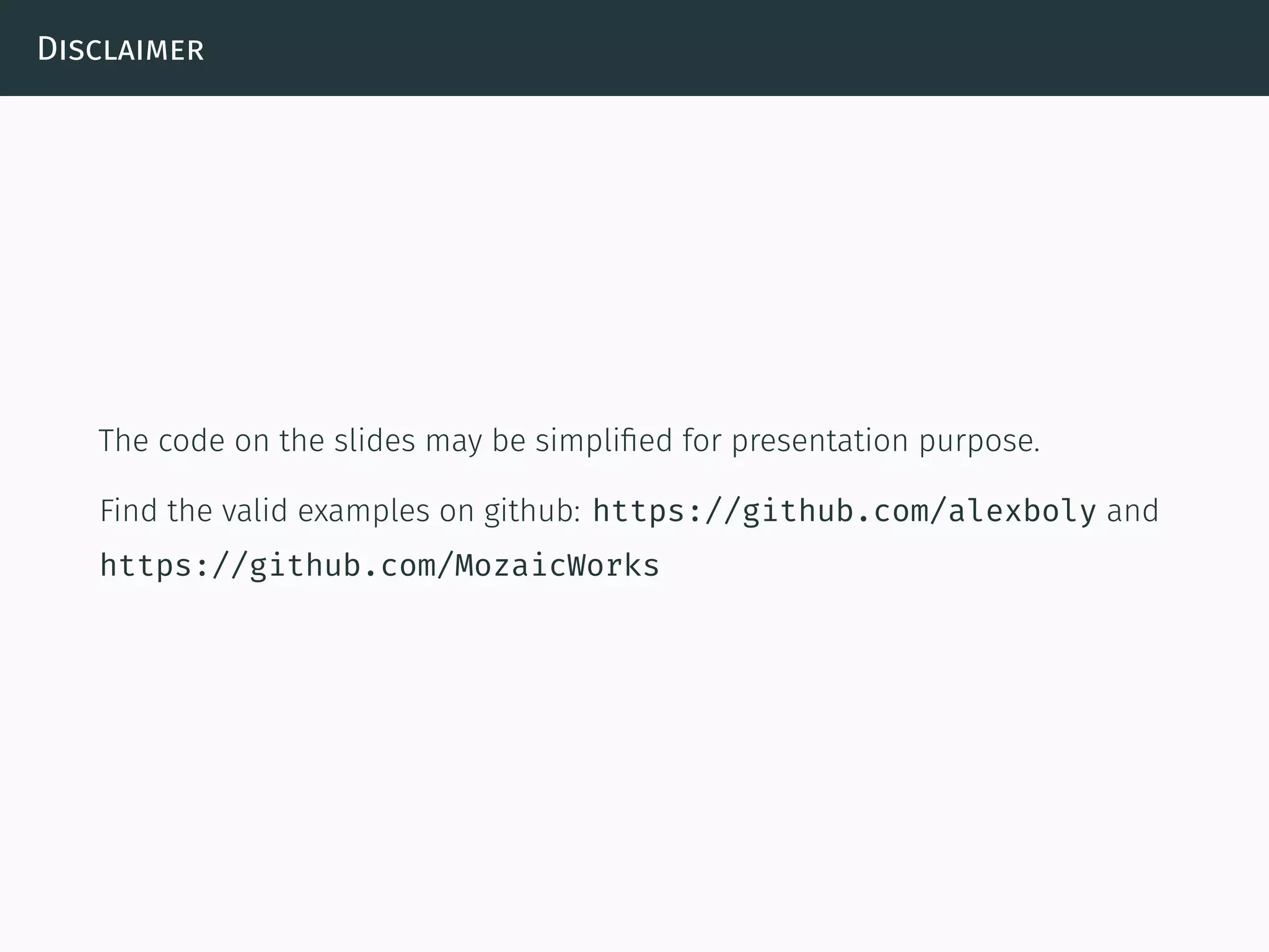 Disclaimer
The code on the slides may be simpliﬁed for presentation purpose.
Find the valid examples on github: https://github.com/alexboly and
https://github.com/MozaicWorks
 