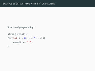 Example 2: Get a string with 5 ‘t’ characters
Structured programming:
string result;
for(int i = 0; i < 5; ++i){
result += ’t’;
}
 
