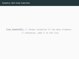 Example: Not pure function
list.insert(5); // throws exception if too many elements
// otherwise, adds 5 to the list
 