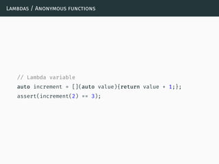 Lambdas / Anonymous functions
// Lambda variable
auto increment = [](auto value){return value + 1;};
assert(increment(2) == 3);
 