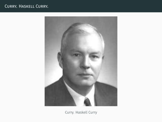 Curry. Haskell Curry.
Curry. Haskell Curry
 