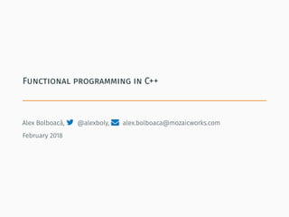 Functional programming in C++
Alex Bolboacă,  @alexboly,  alex.bolboaca@mozaicworks.com
February 2018
 