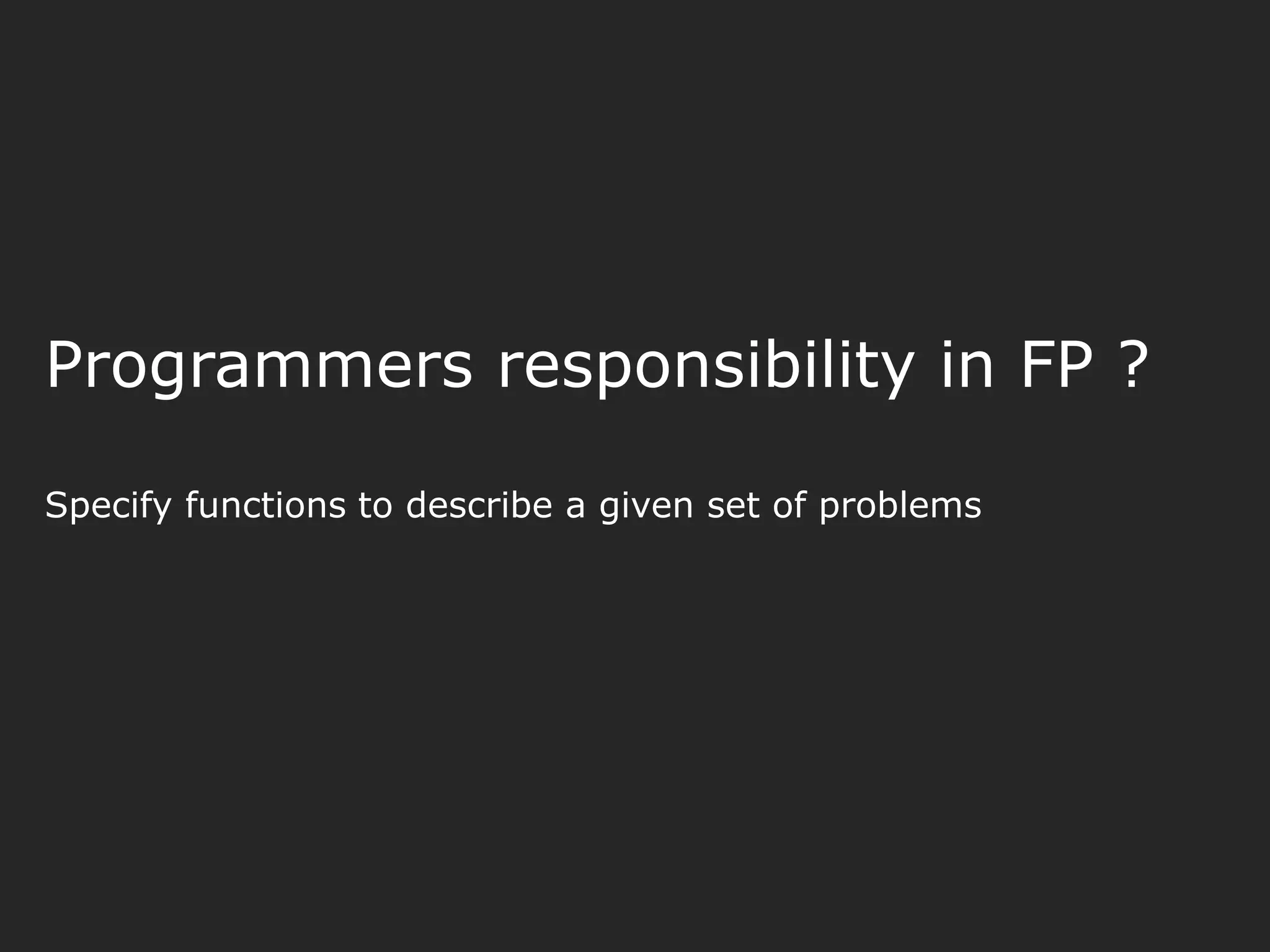 Programmers responsibility in FP ? Specify functions to describe a given set of problems 